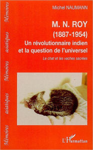 Title: M.N.ROY (1887-1954): Un révolutionnaire indien et la question de l'universel - Le chat et les vaches sacrées, Author: Michel Naumann