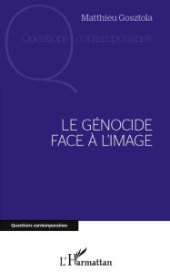 Title: Le génocide face à l'image, Author: Matthieu Gosztola