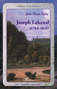 Title: Joseph Lakanal (1762-1845): Apôtre de la République, Author: Jean-Pierre Tarin