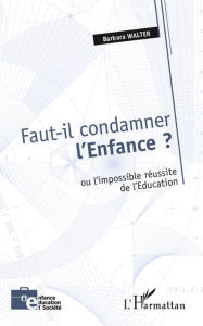 Title: Faut-il condamner l'Enfance ?: Ou l'impossible réussite de l'Education, Author: Barbara Walter