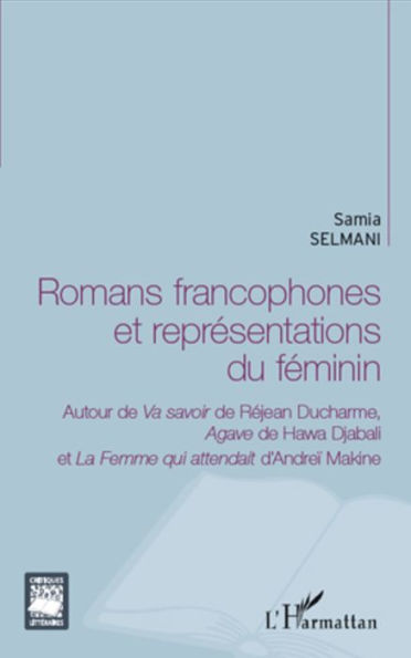 Romans francophones et représentations du féminin: Autour de <em>Va savoir</em> de Réjean Ducharme, <em>Agave </em>de Hawa Djabali - et La Femme qui attendait d'Andreï Makine