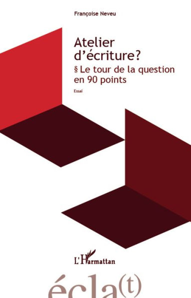 Atelier d'écriture ?: Le tour de la question en 90 points - Essai