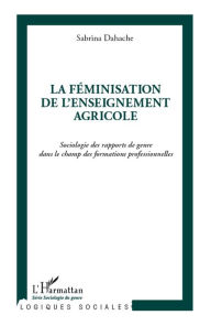 Title: La féminisation de l'enseignement agricole: Sociologie des rapports de genre dans le champ des formations professionnelles, Author: Sabrina Dahache
