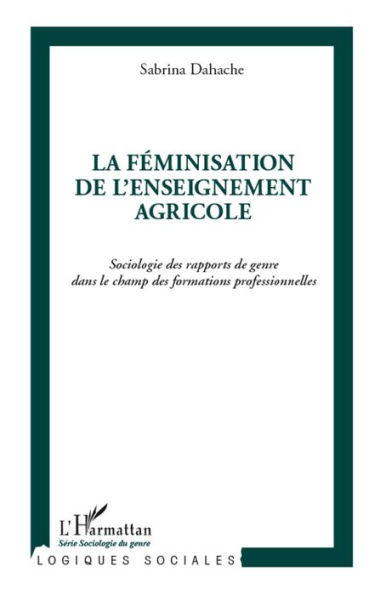 La féminisation de l'enseignement agricole: Sociologie des rapports de genre dans le champ des formations professionnelles