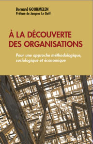 Title: A la découverte des organisations: Pour une approche méthodologique, sociologique et économique, Author: Bernard Gourmelen