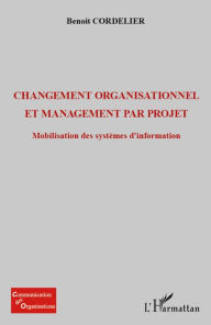 Title: Changement organisationnel et management par projet: Mobilisation des systèmes d'information, Author: Benoît Cordelier