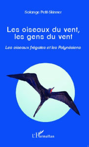 Title: Les oiseaux du vent, les gens du vent: Les oiseaux frégates et les Polynésiens, Author: Solange Petit-Skinner