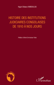 Title: Histoire des institutions judiciaires congolaises de 1910 à nos jours, Author: Hygin Didace Amboulou