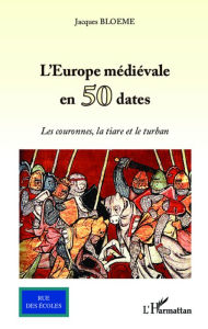 Title: L'Europe médiévale en 50 dates: Les couronnes, la tiare et le turban, Author: Jacques BLOEME