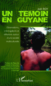 Title: Un témoin en Guyane: Observations, interrogations et réflexions autour d'une société multiculturelle, Author: Joël Roy