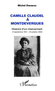 Title: Camille Claudel à Montdevergues: Histoire d'un internement - (7 septembre 1914 - 19 octobre 1943), Author: Michel Deveaux