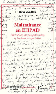 Title: Maltraitance en EHPAD: Chroniques de ces petits riens qui nuisent au quotidien, Author: Henri Mialocq