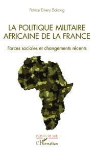 Title: La politique militaire africaine de la France: Forces sociales et changements récents, Author: Patrice Emery Bakong