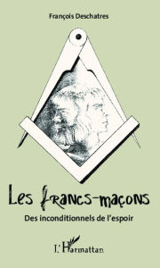 Title: Les francs-maçons: Des inconditionnels de l'espoir, Author: François Deschatres