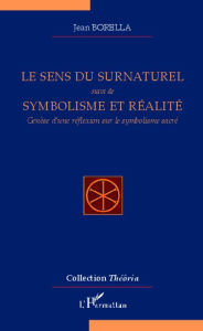 Title: Le sens du surnaturel: suivi de Symbolisme et réalité - Genèse d'une réflexion sur le symbolisme sacré, Author: Jean Borella