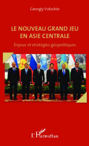 Title: Le nouveau grand jeu en Asie centrale: Enjeux et stratégies géopolitiques, Author: Georgiy Voloshin