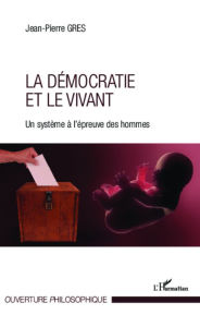 Title: Démocratie et le vivant: Un système à l'épreuve des hommes, Author: Jean-Pierre Gres