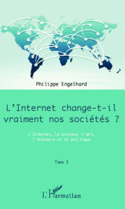 Title: Internet change-t-il vraiment nos sociétés ? (Tome 3): L'Internet, la science, l'art, l'économie et la politique, Author: Philippe Engelhard