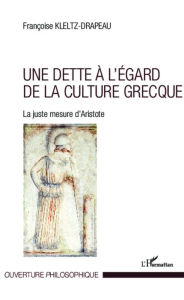 Title: Une dette à l'égard de la culture grecque: La juste mesure d'Aristote, Author: Françoise Kletz-Drapeau
