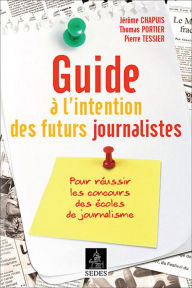 Title: Guide à l'intention des futurs journalistes: Pour réussir les concours des écoles de journalisme, Author: Jérôme Chapuis