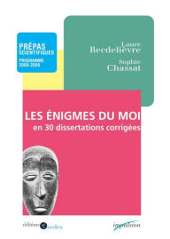 Title: Les enigmes du moi en 30 dissertations corrigées: Prépas scientifiques - Programme 2008-2009, Author: Laure Becdelièvre