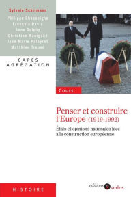 Title: Penser et construire l'Europe (1919-1992): États et opinions nationales face à la construction européenne, Author: Sylvain Schirmann