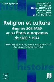 Title: Religion et culture dans les sociétés et les États européens de 1800 à 1914: Allemagne, France, Italie, Royaume-Uni dans leurs limites de 1914, Author: Jean-Paul Bled