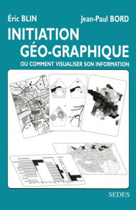 Title: Initiation géo-graphique: Ou comment visualiser son information, Author: Jean-Paul Bord