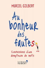 Title: Au bonheur des fautes : Confessions d'une dompteuse de mots: Confessions d'une dompteuse de mots, Author: Muriel Gilbert