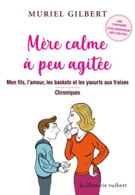Title: Mère calme à peu agitée: Mon fils, l'amour, les baskets et les yaourts aux fraises - Chroniques, Author: Muriel Gilbert