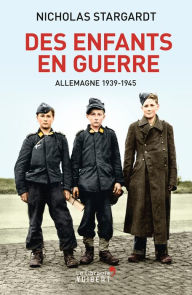 Title: Des enfants en guerre : Allemagne 1939-1945: Allemagne 1939-1945, Author: Nicholas Stargardt