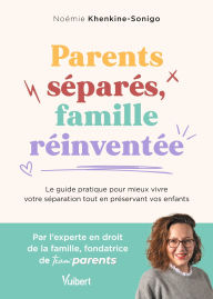 Title: Parents séparés, famille réinventée: Le guide pratique pour mieux vivre votre séparation tout en préservant vos enfants, Author: Noémie Khenkine-Sonigo