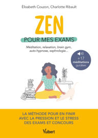 Title: Zen pour mes exams : méditation, relaxation, Brain Gym, autohypnose, sophrologie: La méthode pour en finir avec le stress et la pression - Avec 17 méditations en podcasts, Author: Élisabeth Couzon