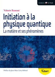 Title: Initiation à la physique quantique : La matière et ses phénomènes: La matière et ses phénomènes, Author: Valério Scarani