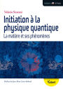 Initiation à la physique quantique : La matière et ses phénomènes: La matière et ses phénomènes