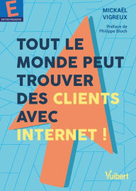 Title: Tout le monde peut trouver des clients avec Internet !: Créez votre site web - Boostez votre activité, Author: Mickael Vigreux