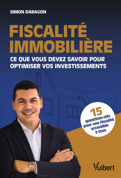 Fiscalité immobilière : Ce que vous devez savoir pour optimiser vos investissements: Ce que vous devez savoir pour optimiser vos investissements