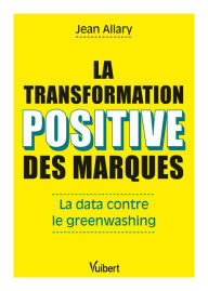 Title: La transformation positive des marques : La data contre le greenwashing: Petit guide anti-greenwashing, Author: Jean Allary