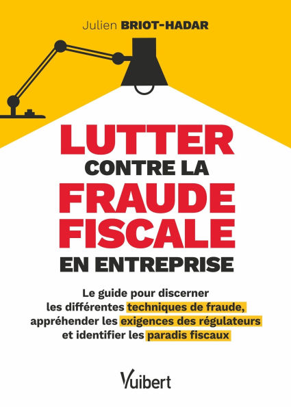 Lutter contre la fraude fiscale en entreprise: Le guide pour discerner les différentes techniques de fraude, appréhender les exigences des régul...