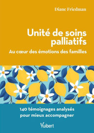 Title: Unité de soins palliatifs : Au coeur des émotions des familles: 140 témoignages analysés pour mieux accompagner, Author: Diane Friedman