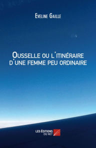 Title: Ousselle ou l'itinéraire d'une femme peu ordinaire, Author: Eveline Gaille