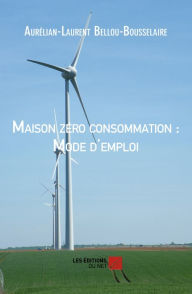 Title: Maison zéro consommation : Mode d'emploi, Author: Aurélian-Laurent Bellou-Bousselaire