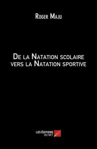 Title: De la Natation scolaire vers la Natation sportive, Author: Roger Maju