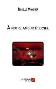 Title: À notre amour éternel, Author: Isabelle Moncher