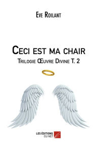 Title: Ceci est ma chair - Trilogie Ouvre Divine T. 2, Author: Eve Roilant