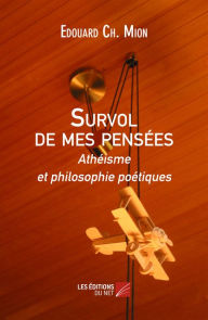 Title: Survol de mes pensées - Athéisme et philosophie poétiques, Author: Edouard Ch. Mion