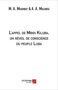 Title: L'appel de Mbidi Kiluba: Un réveil de la conscience Luba, Author: M. A. Muambay et A. A. Mulangu