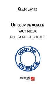 Title: Un coup de gueule vaut mieux que faire la gueule, Author: Claude Janvier