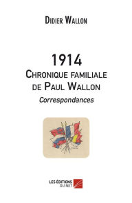 Title: 1914 - Chronique familiale de Paul Wallon - Correspondances, Author: Didier Wallon