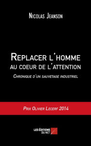 Title: Replacer l'homme au coeur de l'attention - Chronique d'un sauvetage industriel, Author: Nicolas Jeanson